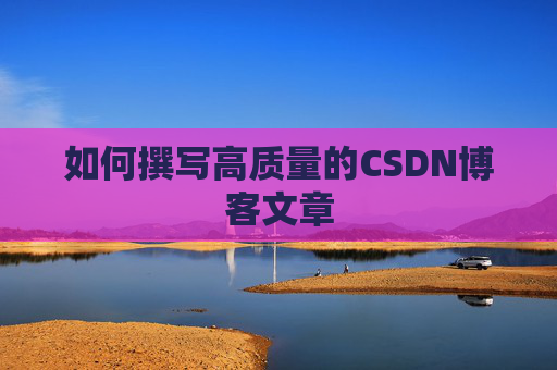 如何撰写高质量的CSDN博客文章