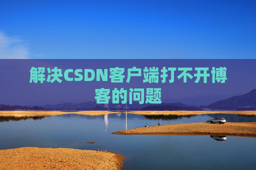 解决CSDN客户端打不开博客的问题