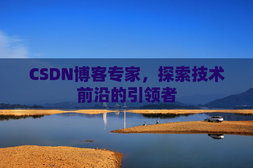 CSDN博客专家，探索技术前沿的引领者