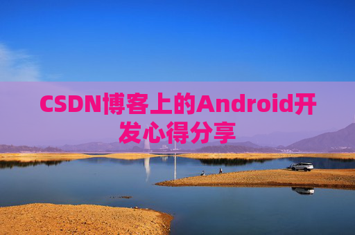 CSDN博客上的Android开发心得分享