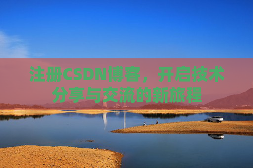 注册CSDN博客，开启技术分享与交流的新旅程
